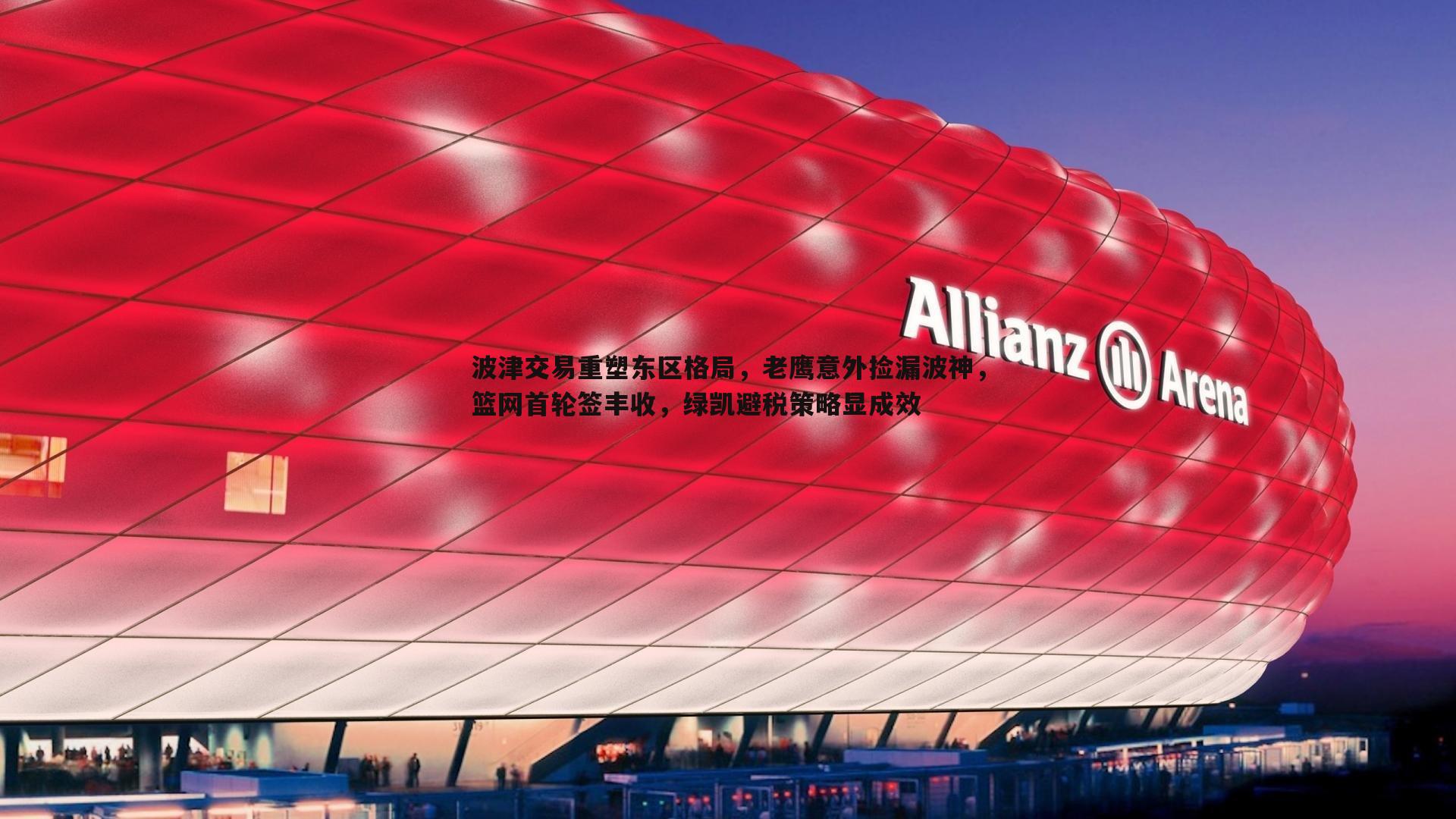 波津交易重塑东区格局，老鹰意外捡漏波神，篮网首轮签丰收，绿凯避税策略显成效