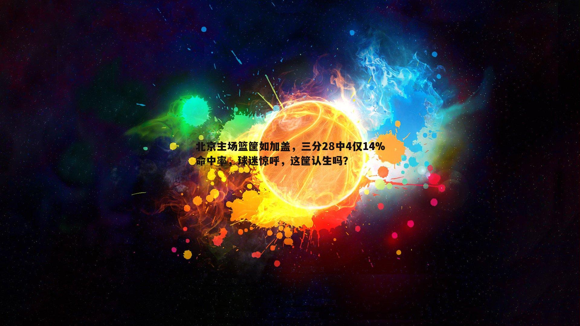 北京主场篮筐如加盖，三分28中4仅14%命中率，球迷惊呼，这筐认生吗？