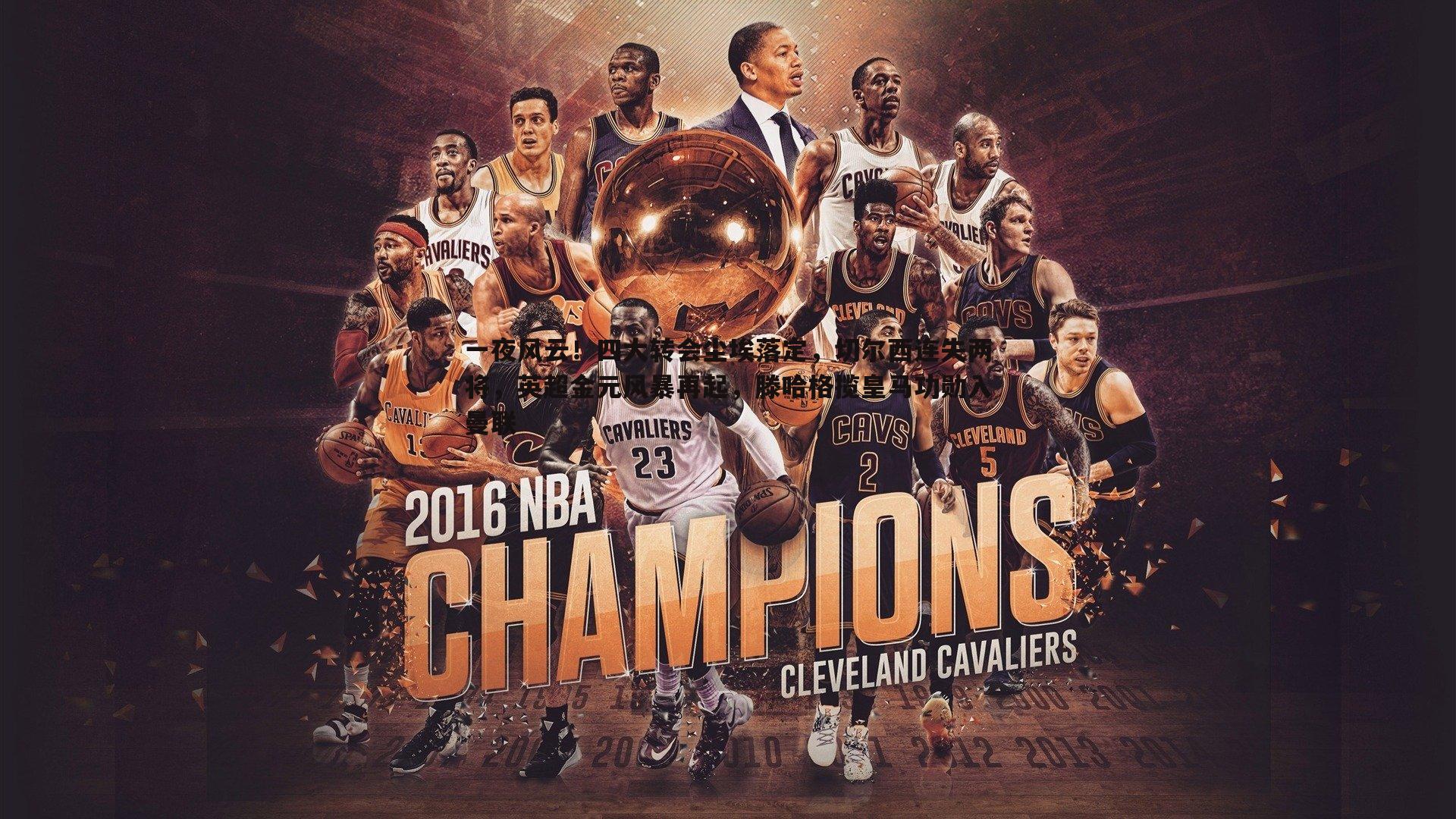 一夜风云!四大转会尘埃落定,切尔西连失两将,英超金元风暴再起,滕哈格揽皇马功勋入曼联