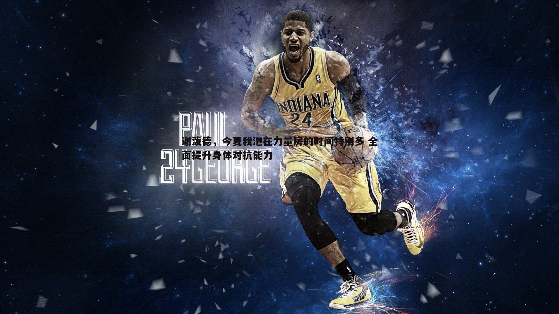 谢泼德,今夏我泡在力量房的时间特别多 全面提升身体对抗能力