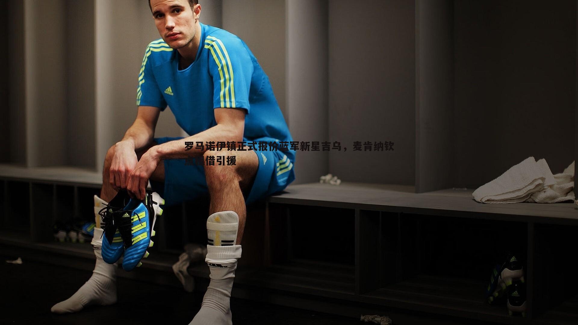 罗马诺伊镇正式报价蓝军新星吉乌,麦肯纳钦点租借引援