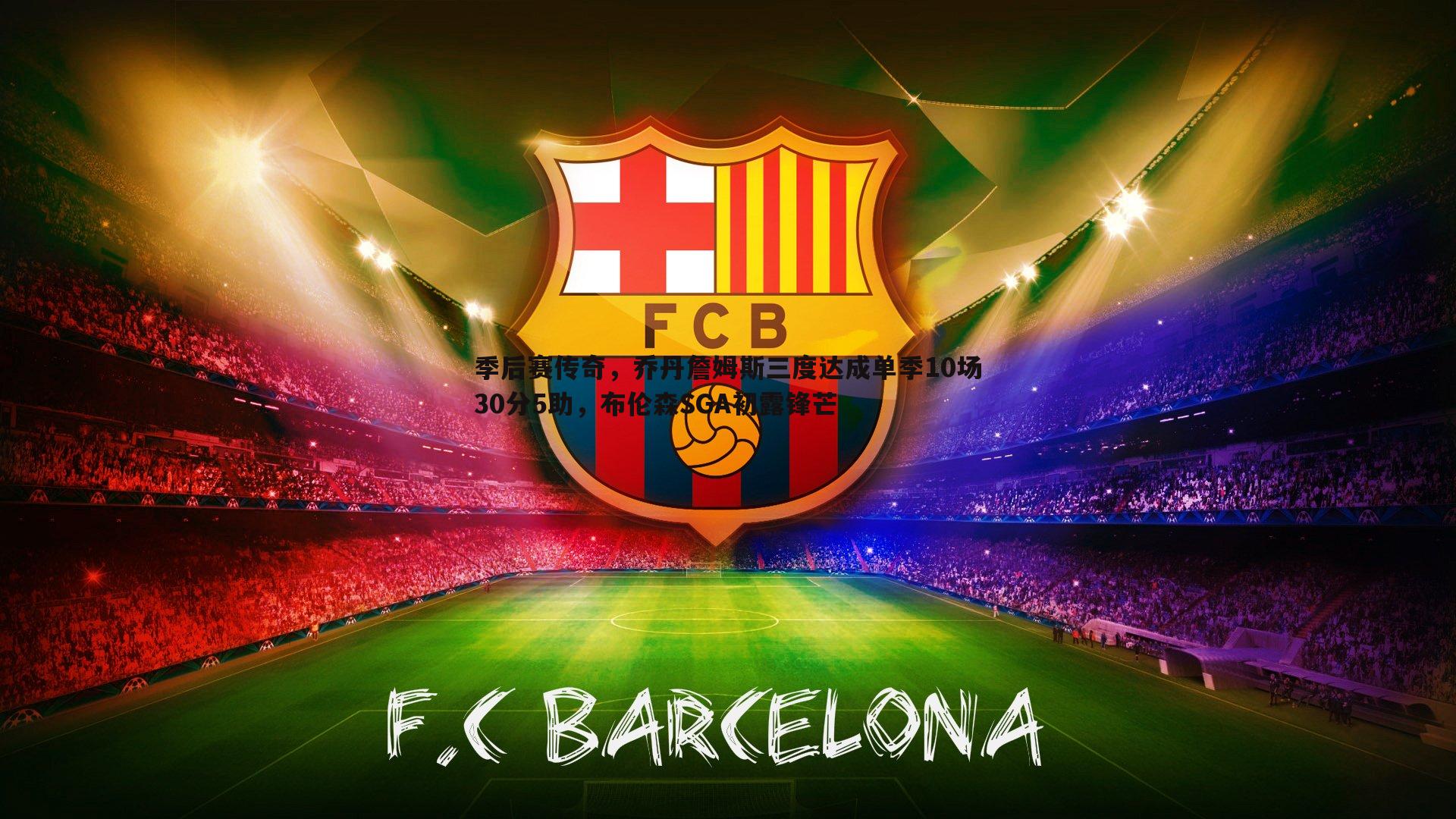 季后赛传奇,乔丹詹姆斯三度达成单季10场30分5助,布伦森SGA初露锋芒