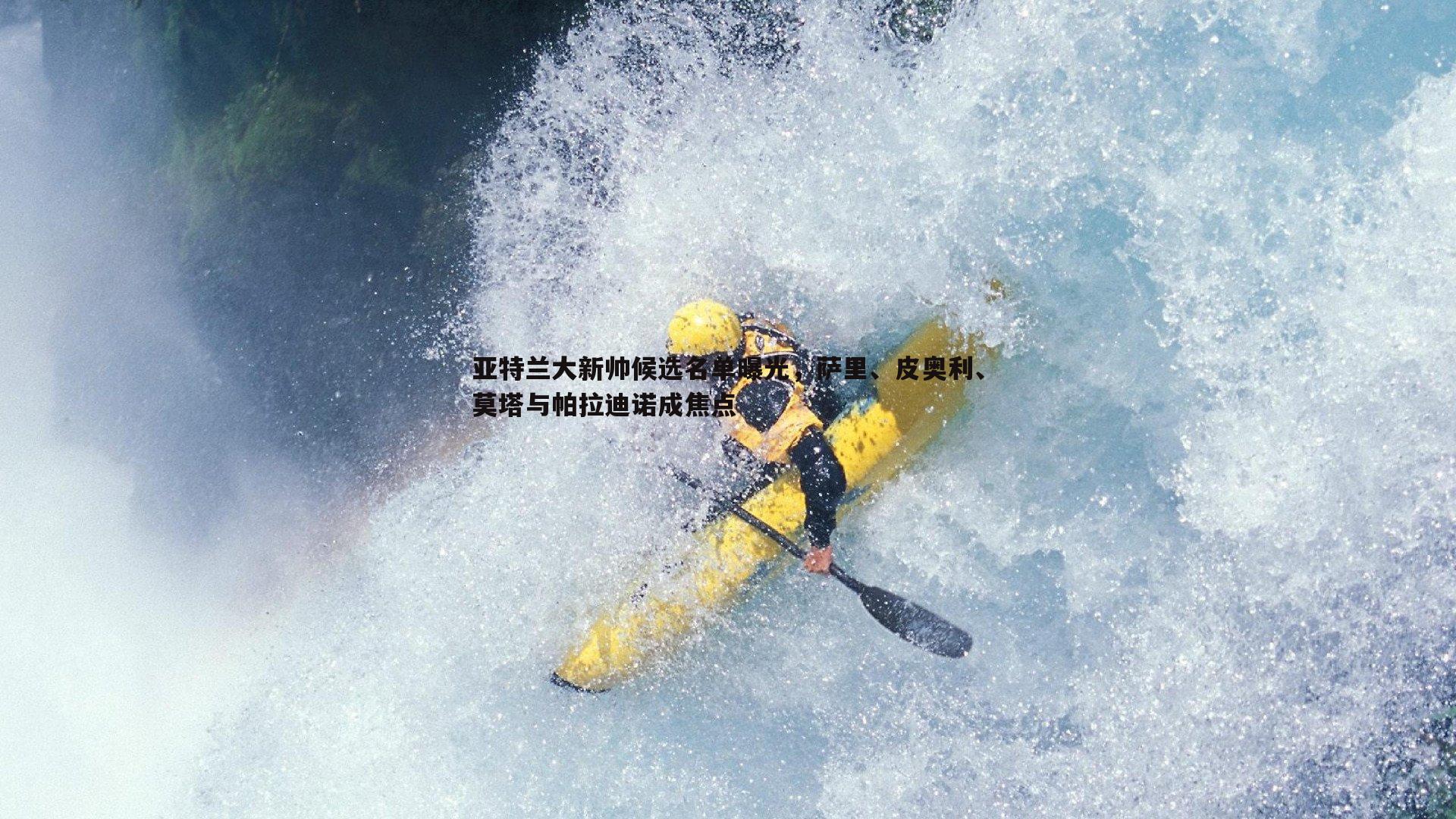 亚特兰大新帅候选名单曝光,萨里、皮奥利、莫塔与帕拉迪诺成焦点