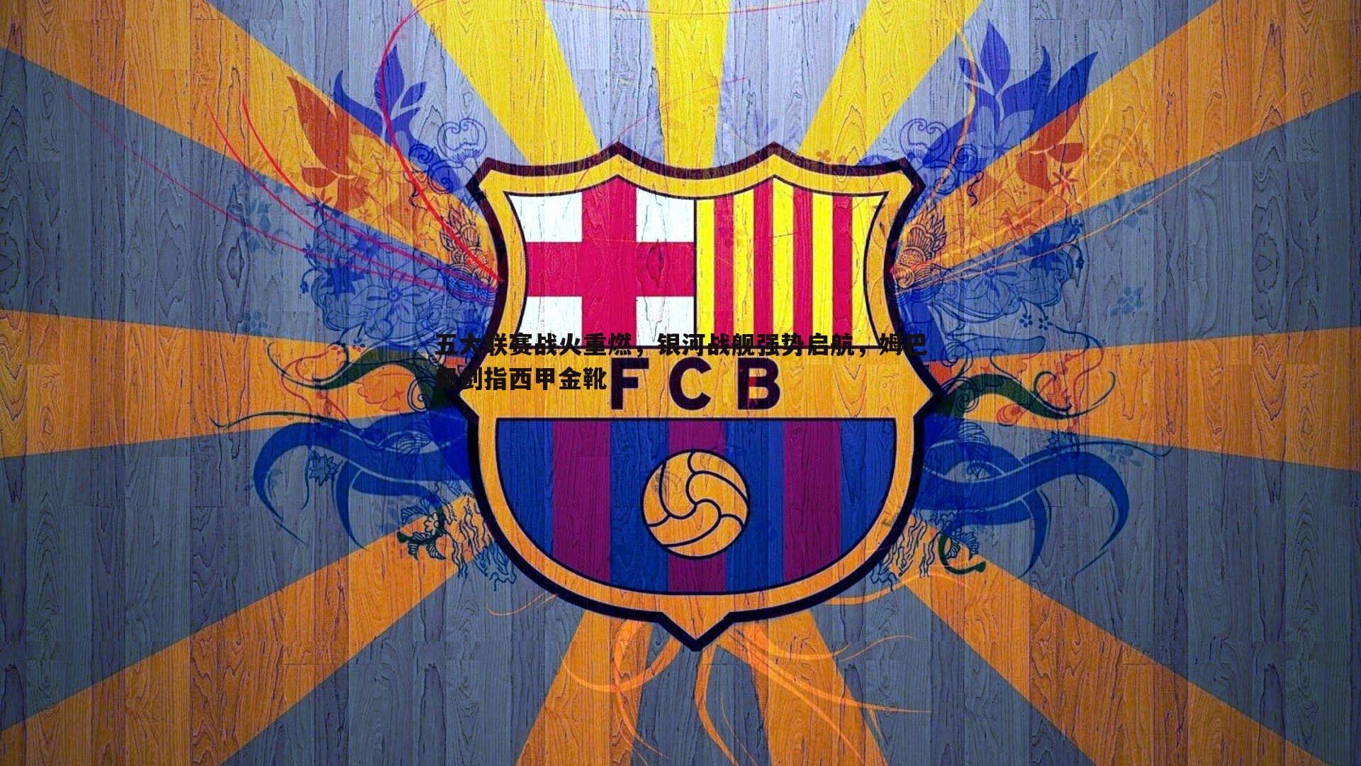 五大联赛战火重燃，银河战舰强势启航，姆巴佩剑指西甲金靴