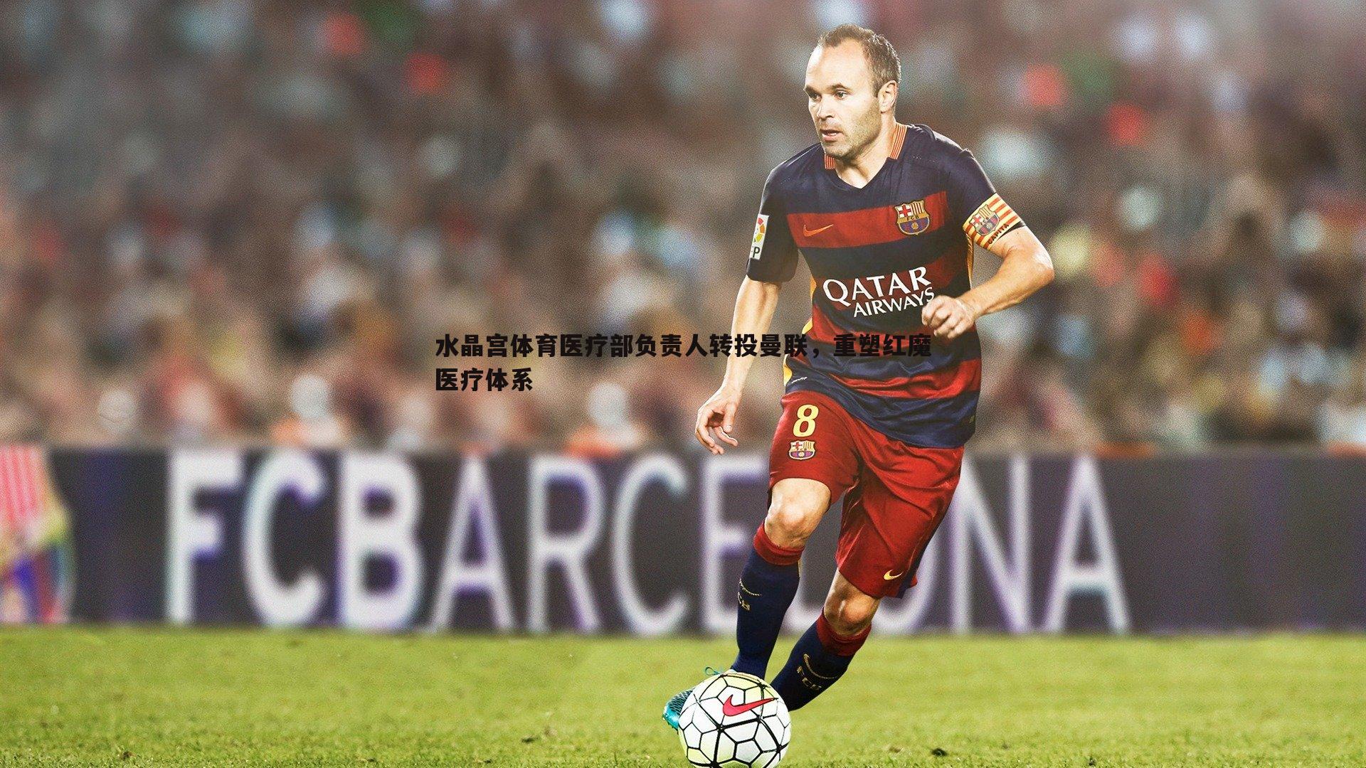 水晶宫体育医疗部负责人转投曼联,重塑红魔医疗体系