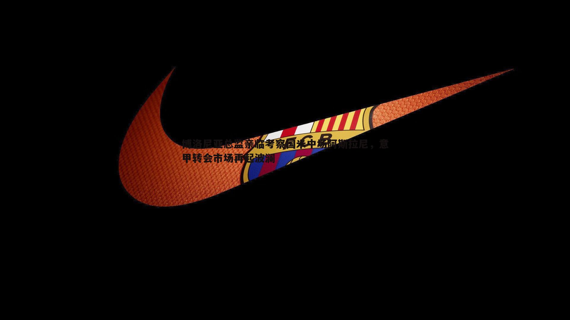 博洛尼亚总监亲临考察国米中场阿斯拉尼,意甲转会市场再起波澜