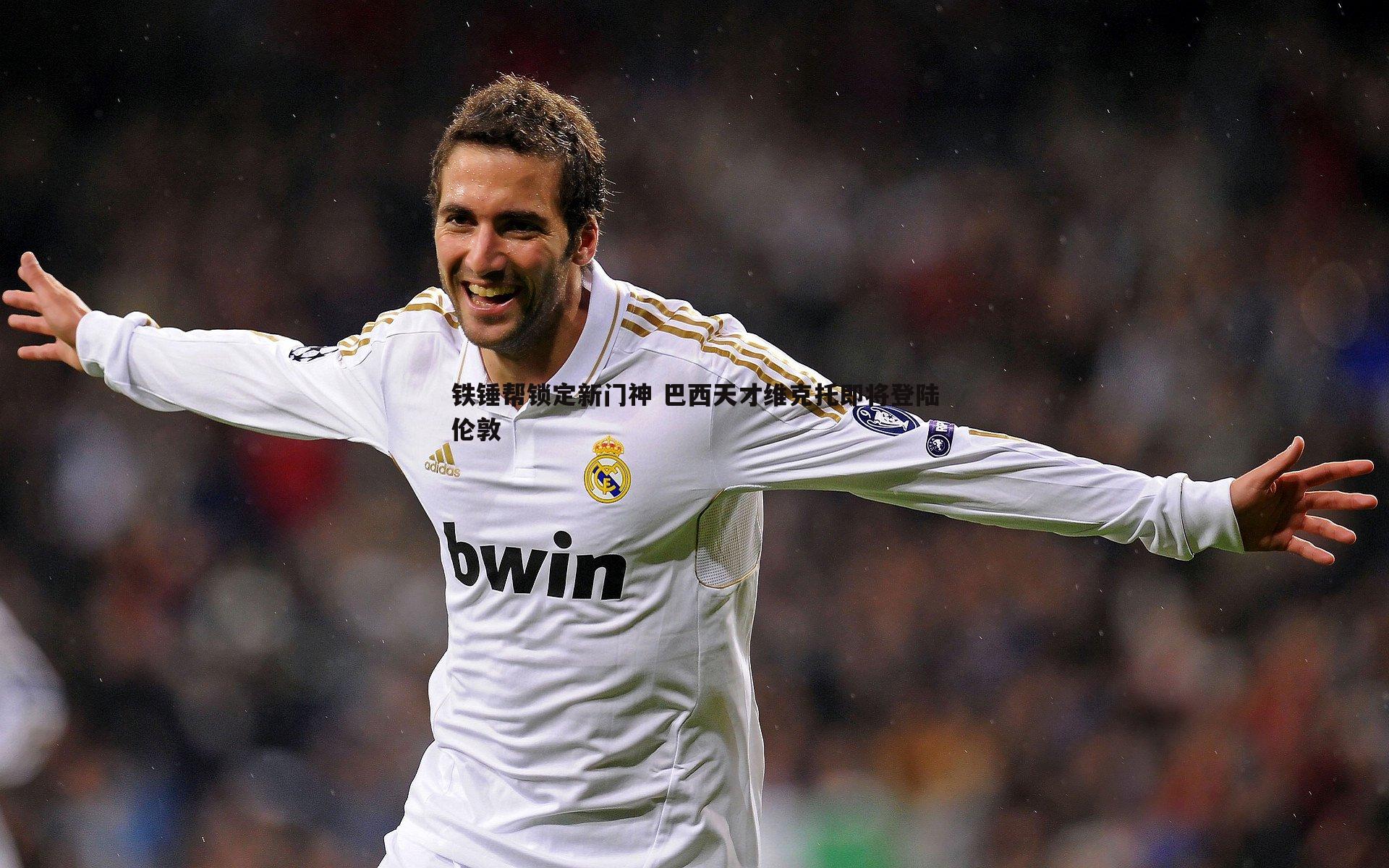 铁锤帮锁定新门神 巴西天才维克托即将登陆伦敦