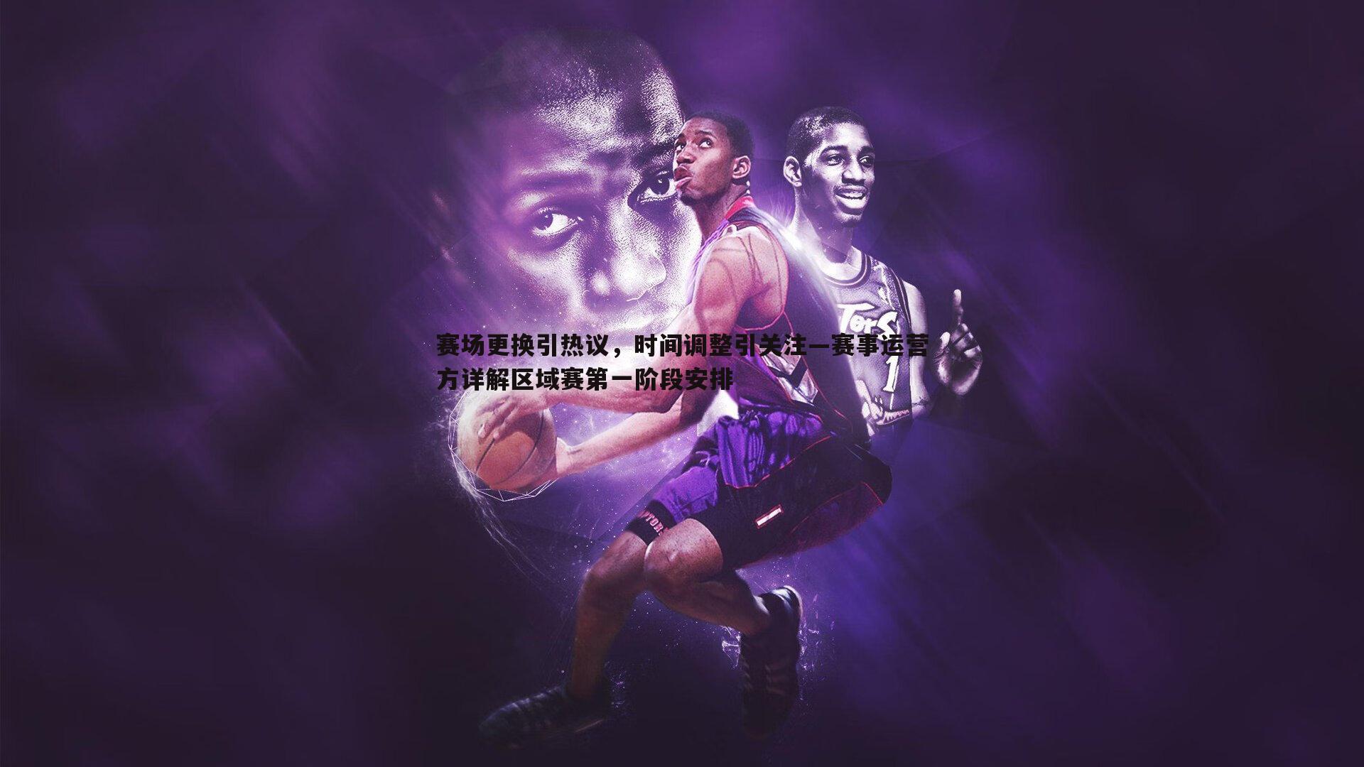 赛场更换引热议,时间调整引关注—赛事运营方详解区域赛第一阶段安排