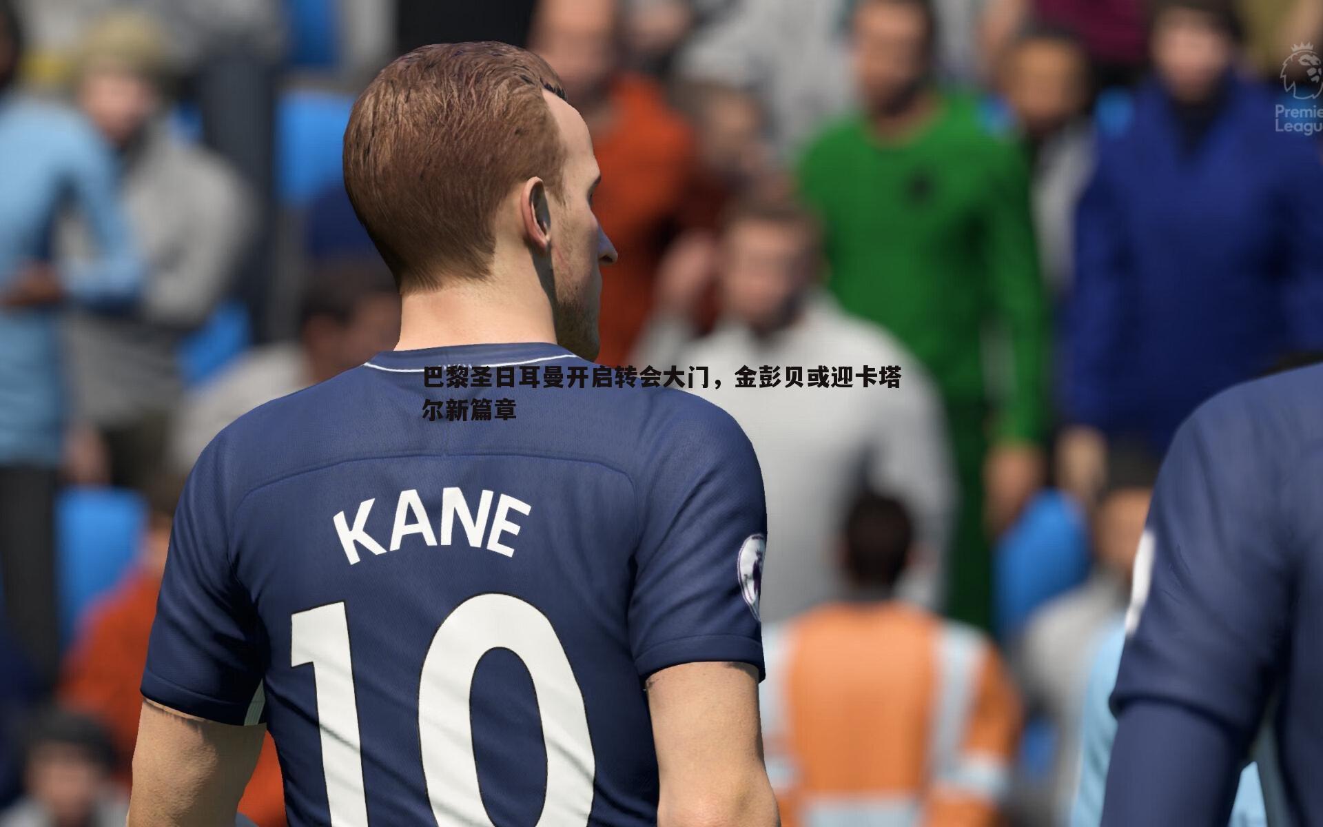 巴黎圣日耳曼开启转会大门，金彭贝或迎卡塔尔新篇章