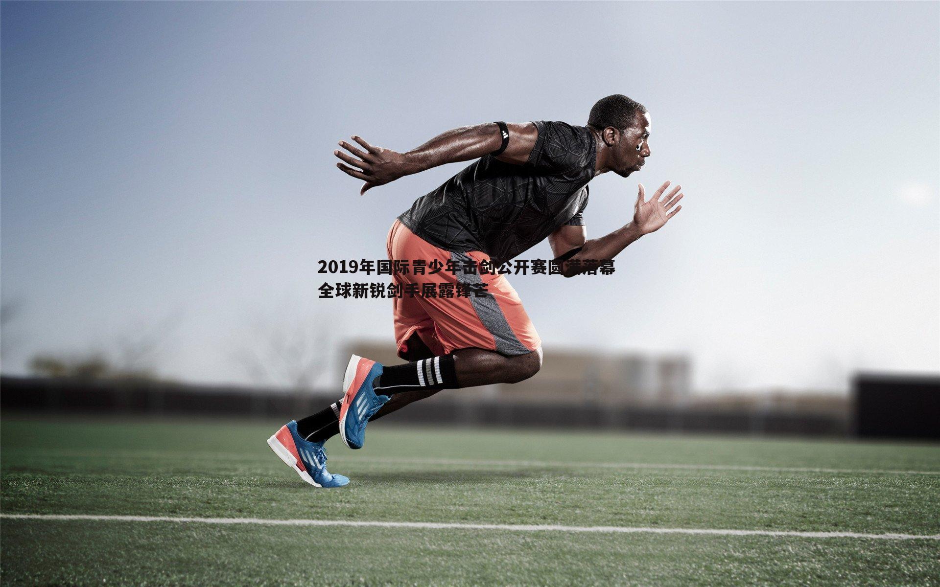 2019年国际青少年击剑公开赛圆满落幕 全球新锐剑手展露锋芒